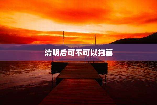 清明后可不可以扫墓