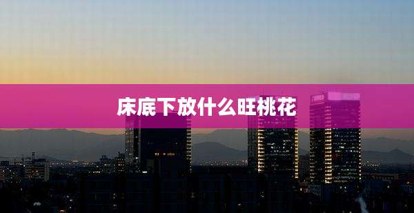 床底下放什么旺桃花