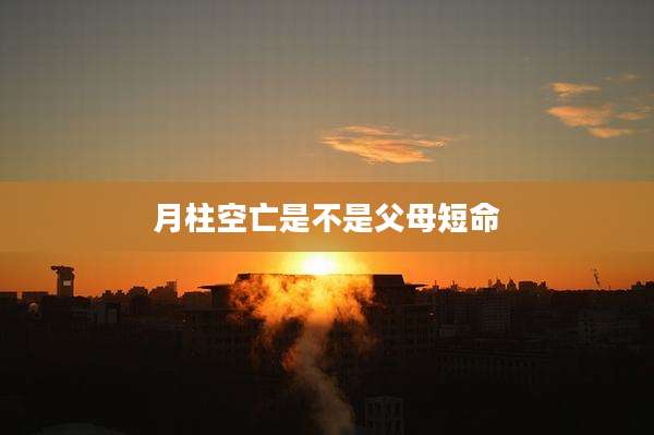 月柱空亡是不是父母短命