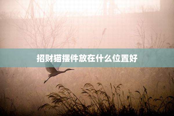 招财猫摆件放在什么位置好