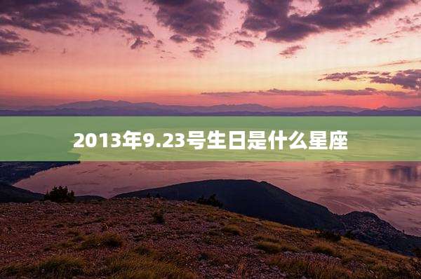 2013年9.23号生日是什么星座