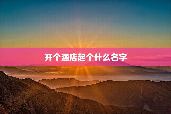 开个酒店起个什么名字