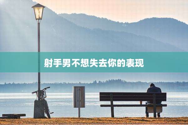 射手男不想失去你的表现
