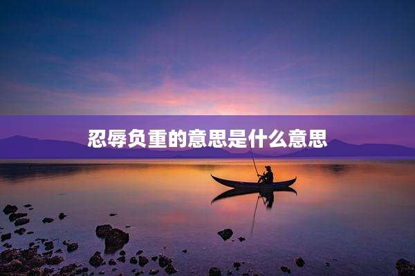 忍辱负重的意思是什么意思