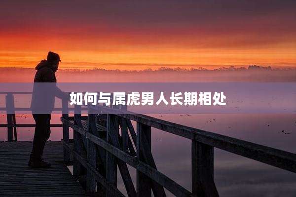 如何与属虎男人长期相处