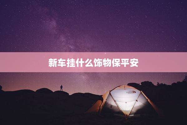 新车挂什么饰物保平安