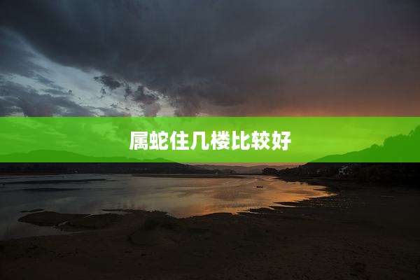 属蛇住几楼比较好