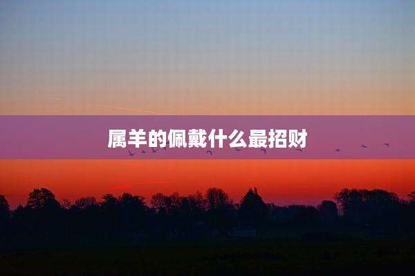 属羊的佩戴什么最招财