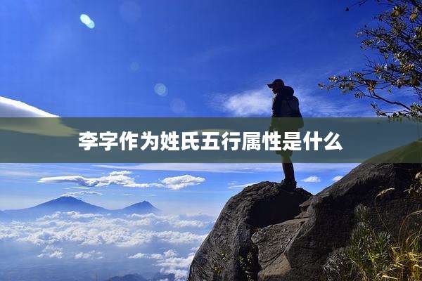 李字作为姓氏五行属性是什么