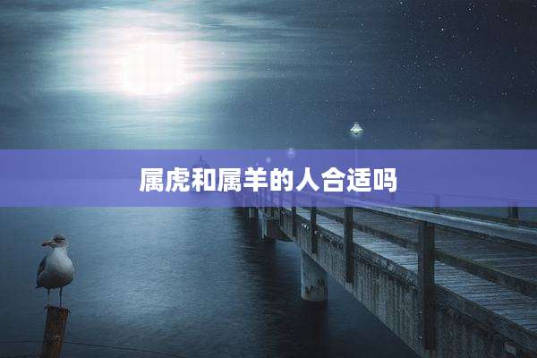 属虎和属羊的人合适吗
