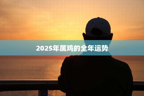 2025年属鸡的全年运势