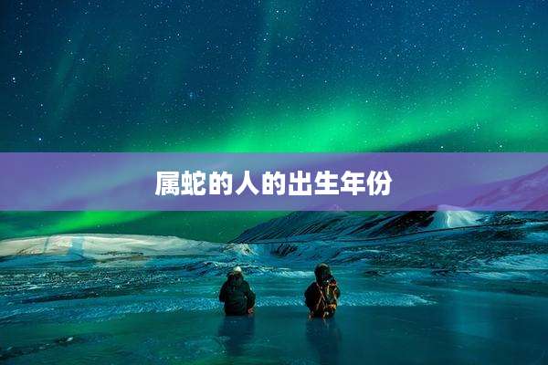 属蛇的人的出生年份