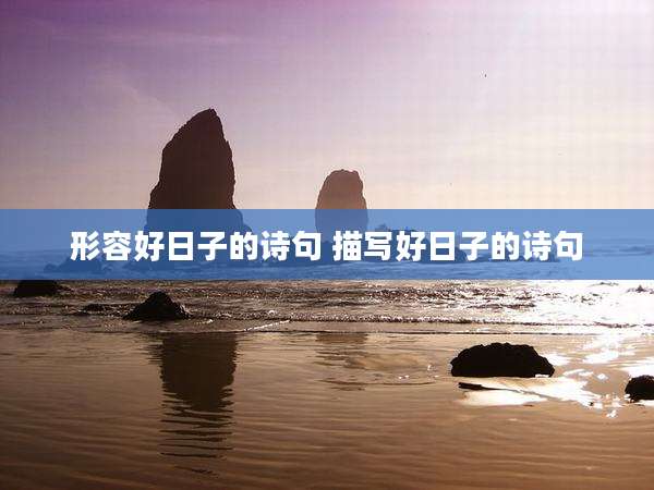 形容好日子的诗句 描写好日子的诗句