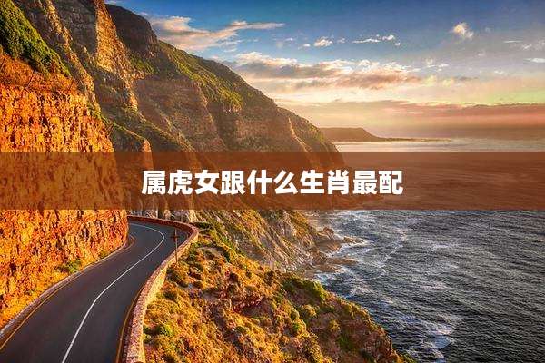 属虎女跟什么生肖最配