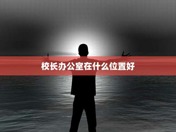 校长办公室在什么位置好