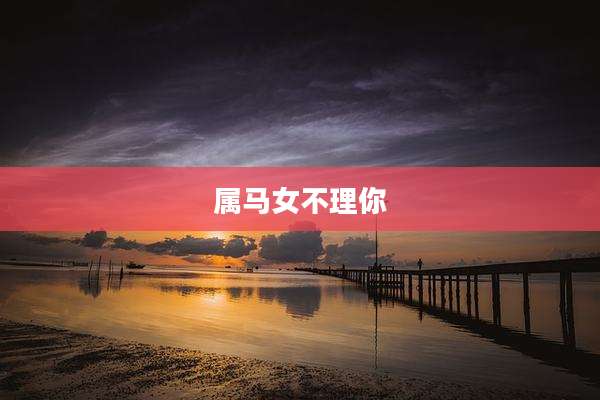 属马女不理你