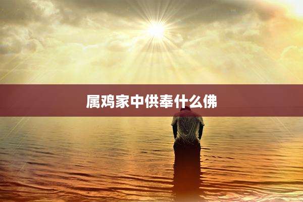 属鸡家中供奉什么佛