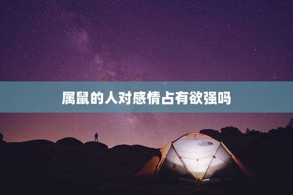 属鼠的人对感情占有欲强吗