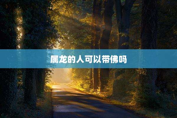 属龙的人可以带佛吗
