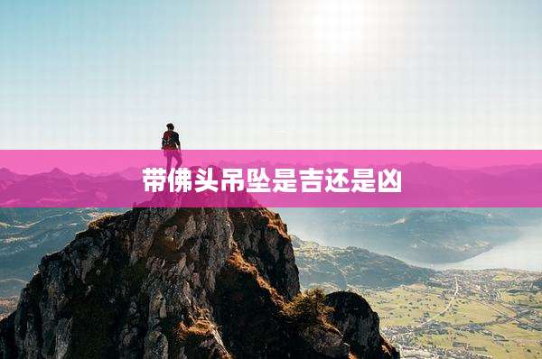 带佛头吊坠是吉还是凶