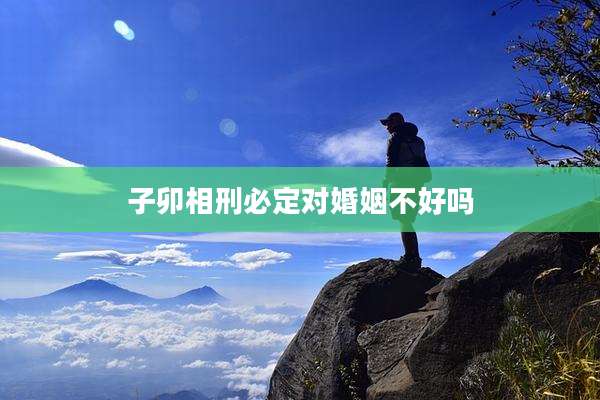 子卯相刑必定对婚姻不好吗