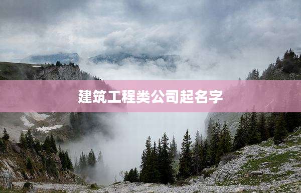 建筑工程类公司起名字