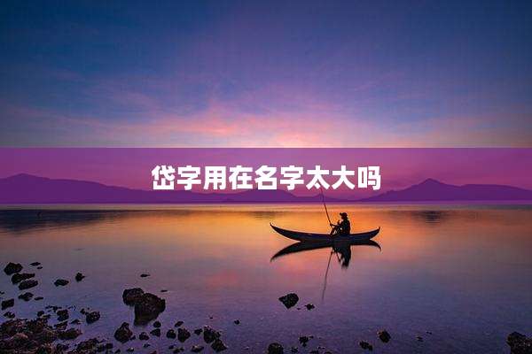 岱字用在名字太大吗