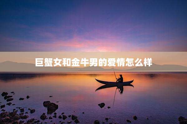 巨蟹女和金牛男的爱情怎么样