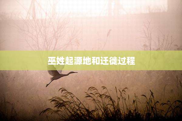 巫姓起源地和迁徙过程