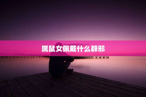 属鼠女佩戴什么辟邪