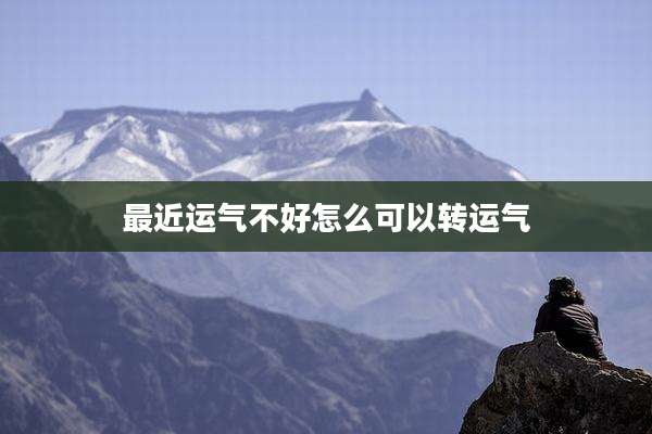 最近运气不好怎么可以转运气
