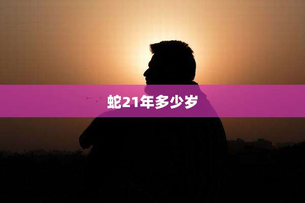 蛇21年多少岁