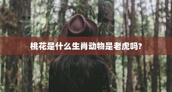 桃花是什么生肖动物是老虎吗?
