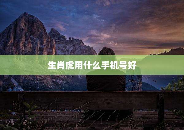 生肖虎用什么手机号好