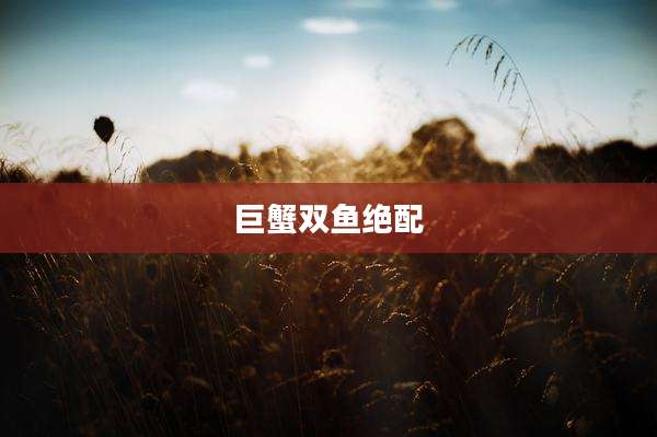 巨蟹双鱼绝配