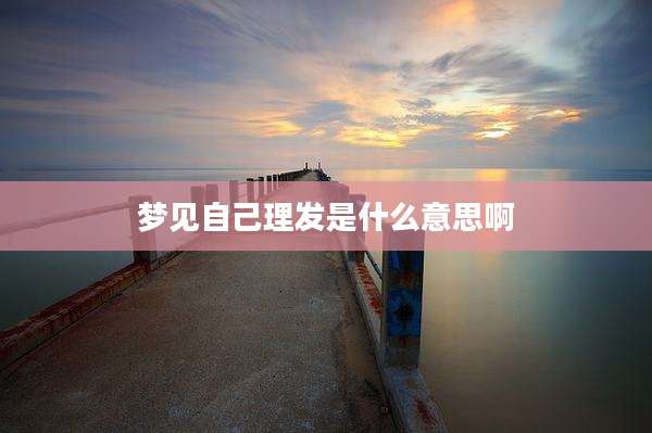 梦见自己理发是什么意思啊