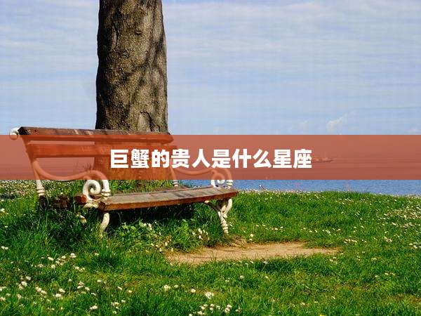 巨蟹的贵人是什么星座