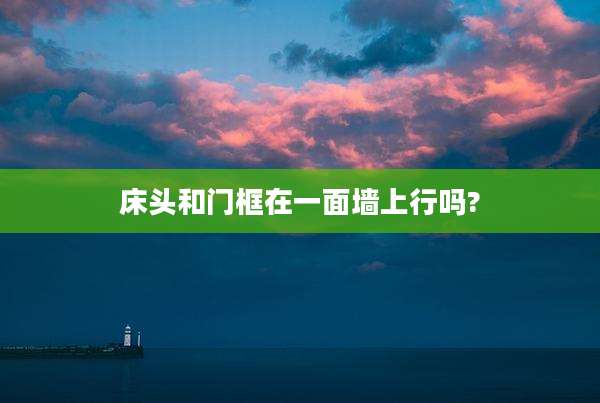 床头和门框在一面墙上行吗?