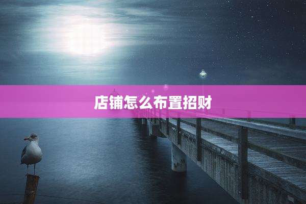 店铺怎么布置招财