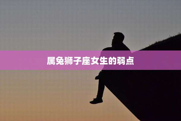 属兔狮子座女生的弱点