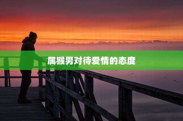 属猴男对待爱情的态度