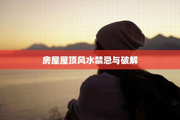 房屋屋顶风水禁忌与破解