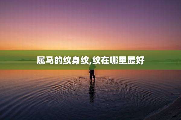 属马的纹身纹,纹在哪里最好