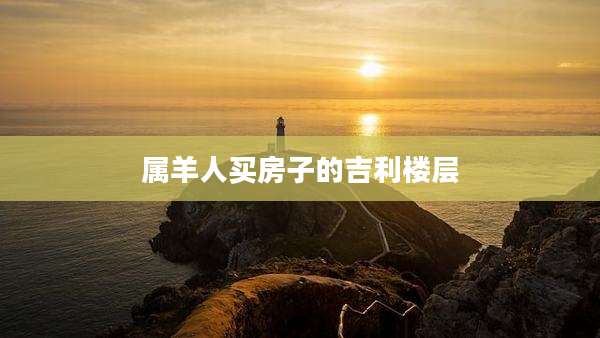 属羊人买房子的吉利楼层