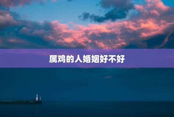属鸡的人婚姻好不好