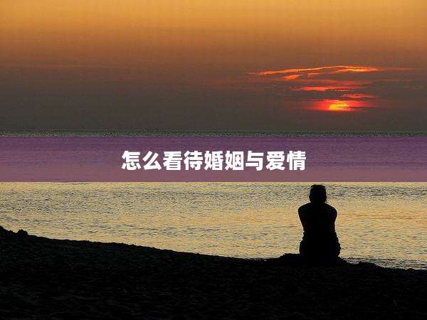 怎么看待婚姻与爱情