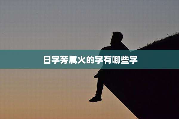 日字旁属火的字有哪些字