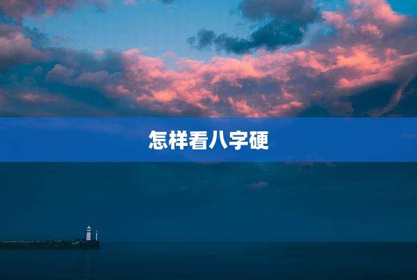 怎样看八字硬