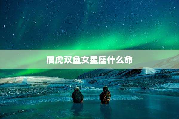 属虎双鱼女星座什么命