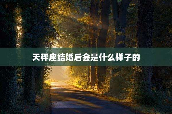天秤座结婚后会是什么样子的
